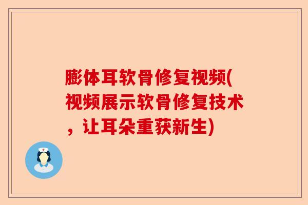膨体耳软骨修复视频(视频展示软骨修复技术，让耳朵重获新生)-第1张图片-关节保镖