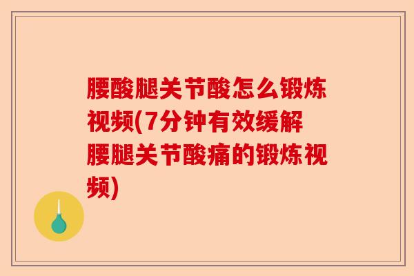 腰酸腿关节酸怎么锻炼视频(7分钟有效缓解腰腿关节酸痛的锻炼视频)-第1张图片-关节保镖