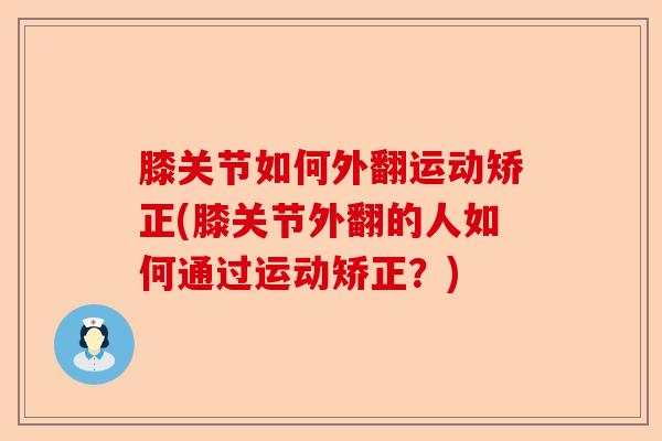膝关节如何外翻运动矫正(膝关节外翻的人如何通过运动矫正？)-第1张图片-关节保镖