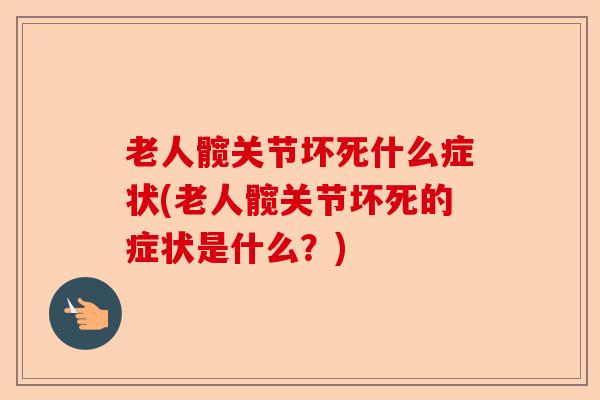 老人髋关节坏死什么症状(老人髋关节坏死的症状是什么？)-第1张图片-关节保镖