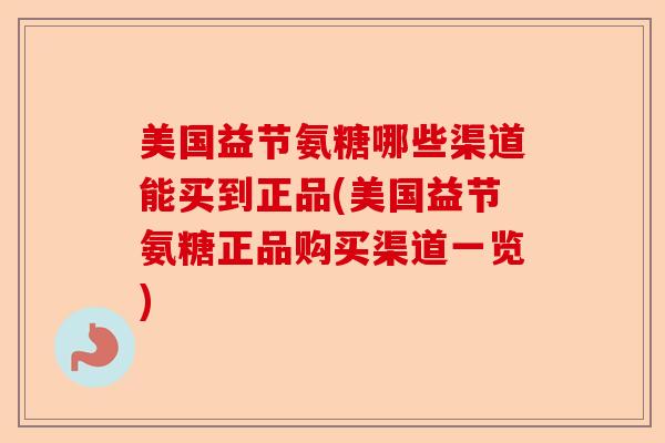 美国益节氨糖哪些渠道能买到正品(美国益节氨糖正品购买渠道一览)-第1张图片-关节保镖