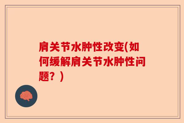 肩关节水肿性改变(如何缓解肩关节水肿性问题？)-第1张图片-关节保镖