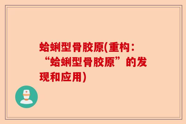 蛤蜊型骨胶原(重构：“蛤蜊型骨胶原”的发现和应用)-第1张图片-关节保镖