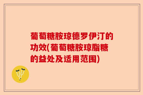 葡萄糖胺琼德罗伊汀的功效(葡萄糖胺琼脂糖的益处及适用范围)-第1张图片-关节保镖