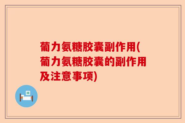 葡力氨糖胶囊副作用(葡力氨糖胶囊的副作用及注意事项)-第1张图片-关节保镖