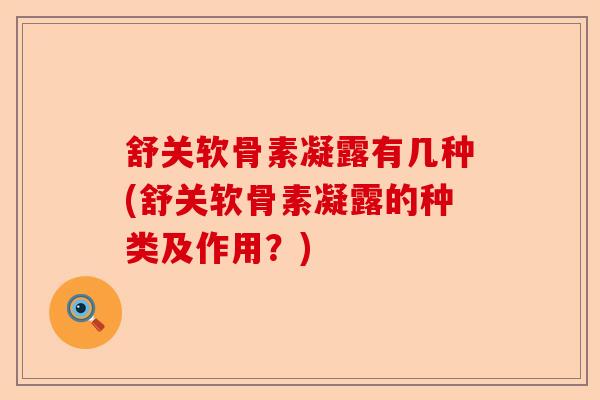 舒关软骨素凝露有几种(舒关软骨素凝露的种类及作用？)-第1张图片-关节保镖