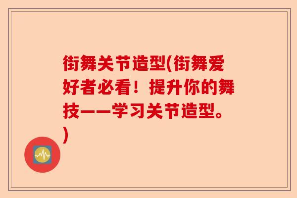 街舞关节造型(街舞爱好者必看！提升你的舞技——学习关节造型。)-第1张图片-关节保镖
