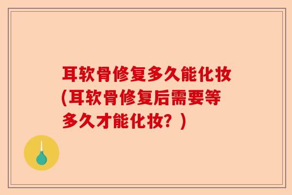 耳软骨修复多久能化妆(耳软骨修复后需要等多久才能化妆？)-第1张图片-关节保镖