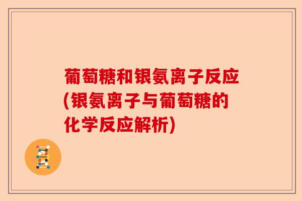 葡萄糖和银氨离子反应(银氨离子与葡萄糖的化学反应解析)-第1张图片-关节保镖