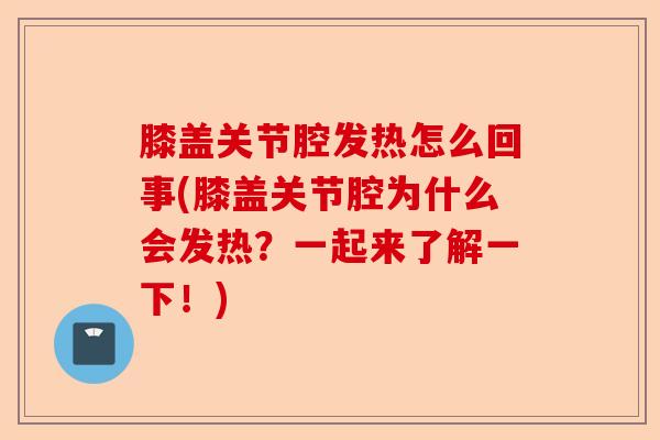膝盖关节腔发热怎么回事(膝盖关节腔为什么会发热？一起来了解一下！)-第1张图片-关节保镖