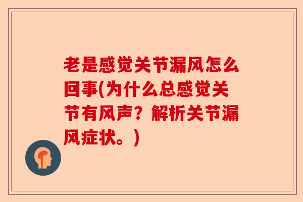 老是感觉关节漏风怎么回事(为什么总感觉关节有风声？解析关节漏风症状。)-第1张图片-关节保镖