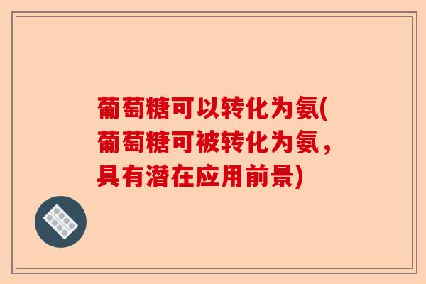 葡萄糖可以转化为氨(葡萄糖可被转化为氨，具有潜在应用前景)-第1张图片-关节保镖