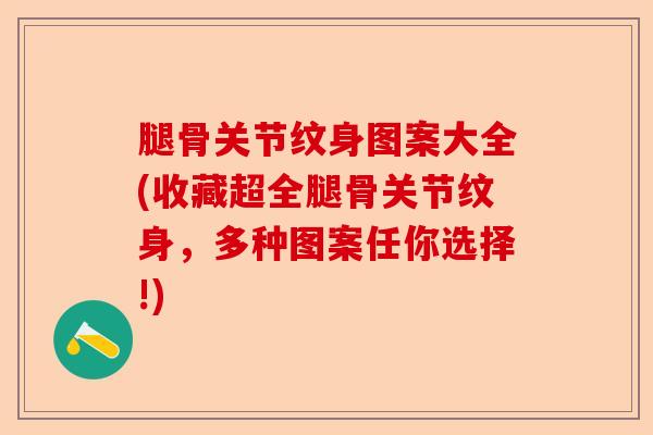 腿骨关节纹身图案大全(收藏超全腿骨关节纹身，多种图案任你选择!)-第1张图片-关节保镖