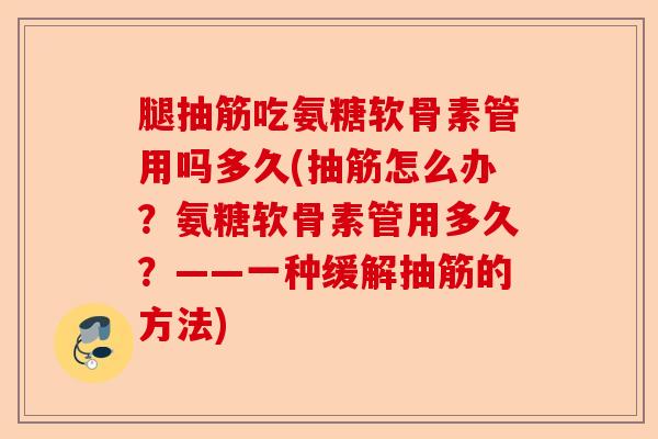 腿抽筋吃氨糖软骨素管用吗多久(抽筋怎么办？氨糖软骨素管用多久？——一种缓解抽筋的方法)-第1张图片-关节保镖