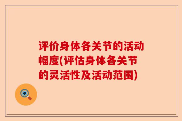 评价身体各关节的活动幅度(评估身体各关节的灵活性及活动范围)-第1张图片-关节保镖