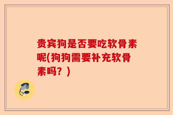 贵宾狗是否要吃软骨素呢(狗狗需要补充软骨素吗？)