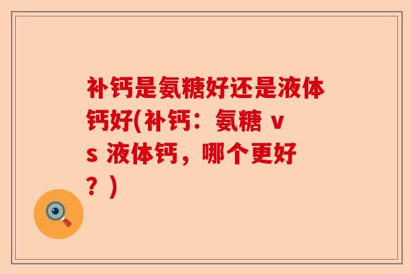 补钙是氨糖好还是液体钙好(补钙：氨糖 vs 液体钙，哪个更好？)-第1张图片-关节保镖