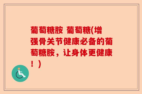 葡萄糖胺 葡萄糖(增强骨关节健康必备的葡萄糖胺，让身体更健康！)-第1张图片-关节保镖