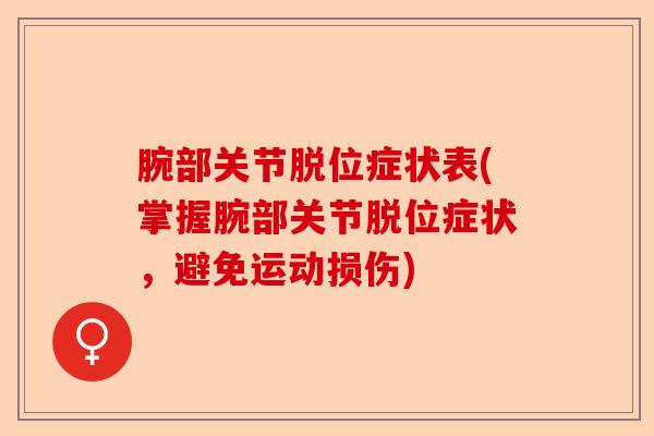 腕部关节脱位症状表(掌握腕部关节脱位症状，避免运动损伤)-第1张图片-关节保镖