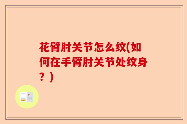 花臂肘关节怎么纹(如何在手臂肘关节处纹身？)-第1张图片-关节保镖