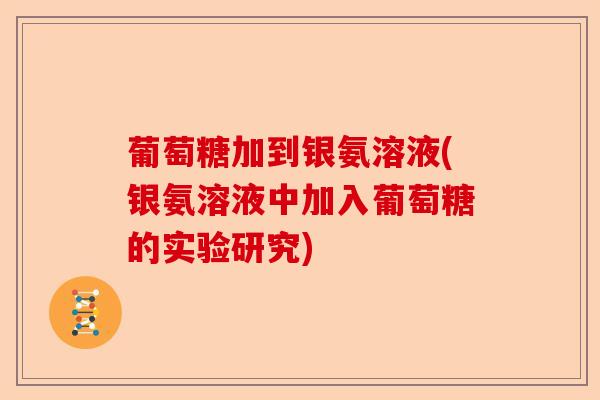 葡萄糖加到银氨溶液(银氨溶液中加入葡萄糖的实验研究)-第1张图片-关节保镖