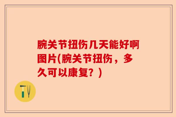 腕关节扭伤几天能好啊图片(腕关节扭伤，多久可以康复？)