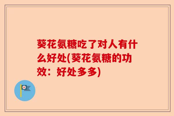 葵花氨糖吃了对人有什么好处(葵花氨糖的功效：好处多多)-第1张图片-关节保镖