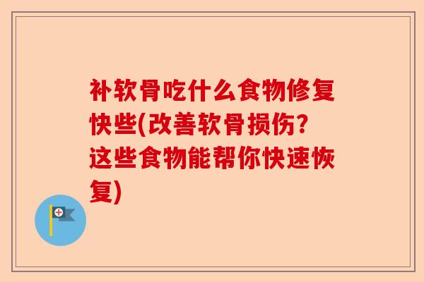补软骨吃什么食物修复快些(改善软骨损伤？这些食物能帮你快速恢复)-第1张图片-关节保镖