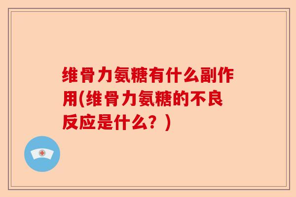 维骨力氨糖有什么副作用(维骨力氨糖的不良反应是什么？)-第1张图片-关节保镖