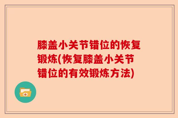 膝盖小关节错位的恢复锻炼(恢复膝盖小关节错位的有效锻炼方法)-第1张图片-关节保镖