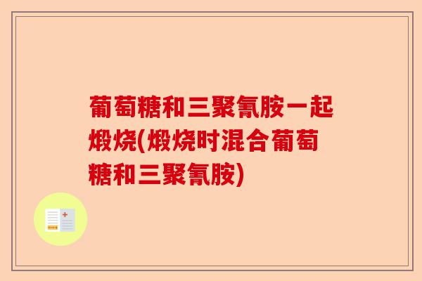 葡萄糖和三聚氰胺一起煅烧(煅烧时混合葡萄糖和三聚氰胺)-第1张图片-关节保镖