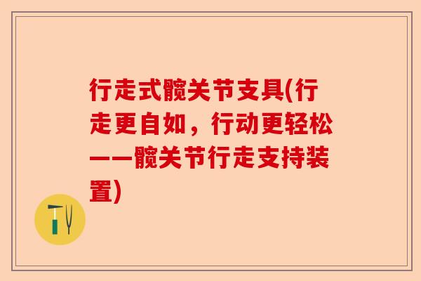 行走式髋关节支具(行走更自如，行动更轻松——髋关节行走支持装置)-第1张图片-关节保镖