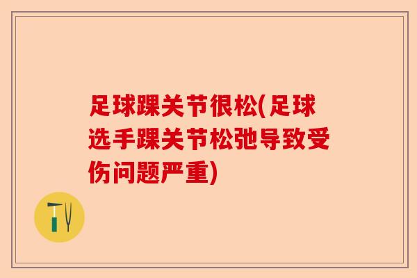 足球踝关节很松(足球选手踝关节松弛导致受伤问题严重)-第1张图片-关节保镖