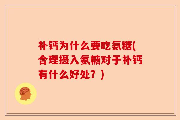 补钙为什么要吃氨糖(合理摄入氨糖对于补钙有什么好处？)-第1张图片-关节保镖