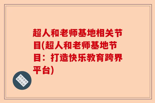 超人和老师基地相关节目(超人和老师基地节目：打造快乐教育跨界平台)-第1张图片-关节保镖