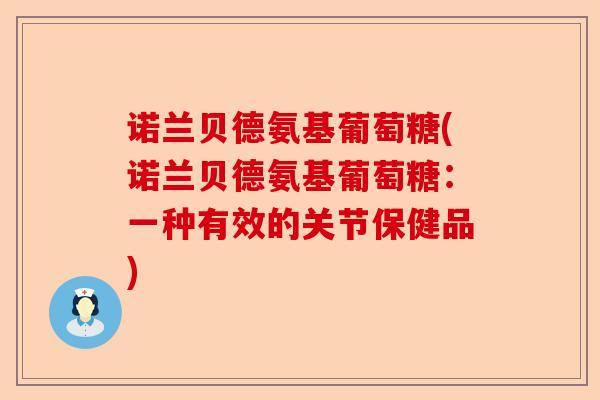 诺兰贝德氨基葡萄糖(诺兰贝德氨基葡萄糖：一种有效的关节保健品)