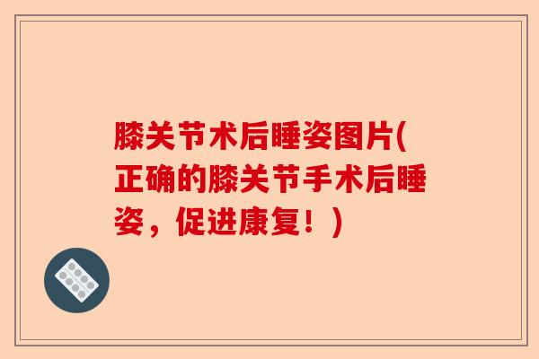 膝关节术后睡姿图片(正确的膝关节手术后睡姿，促进康复！)-第1张图片-关节保镖