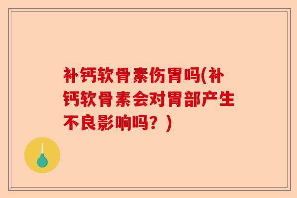 补钙软骨素伤胃吗(补钙软骨素会对胃部产生不良影响吗？)-第1张图片-关节保镖