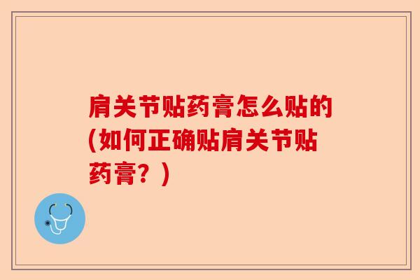 肩关节贴药膏怎么贴的(如何正确贴肩关节贴药膏？)