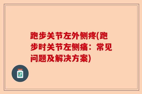 跑步关节左外侧疼(跑步时关节左侧痛：常见问题及解决方案)-第1张图片-关节保镖
