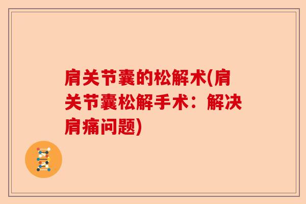 肩关节囊的松解术(肩关节囊松解手术：解决肩痛问题)-第1张图片-关节保镖