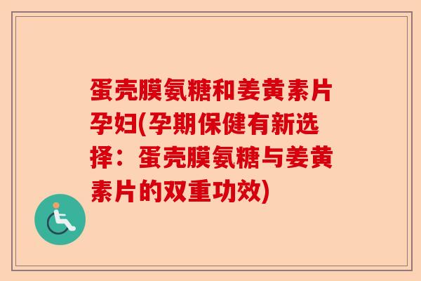 蛋壳膜氨糖和姜黄素片孕妇(孕期保健有新选择：蛋壳膜氨糖与姜黄素片的双重功效)-第1张图片-关节保镖