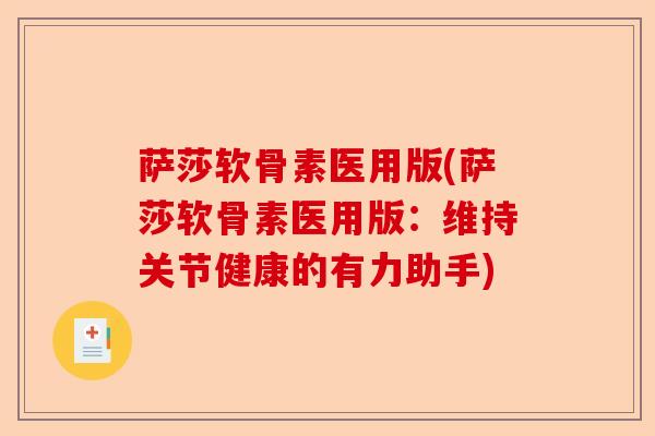 萨莎软骨素医用版(萨莎软骨素医用版：维持关节健康的有力助手)-第1张图片-关节保镖