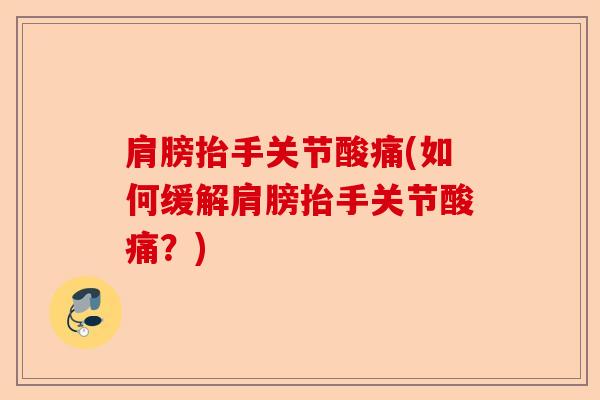 肩膀抬手关节酸痛(如何缓解肩膀抬手关节酸痛？)-第1张图片-关节保镖