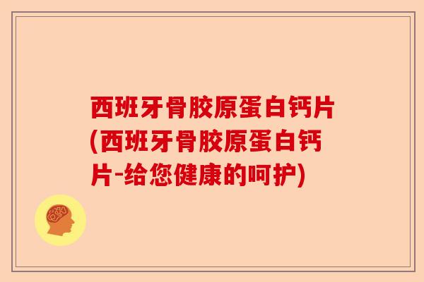 西班牙骨胶原蛋白钙片(西班牙骨胶原蛋白钙片-给您健康的呵护)