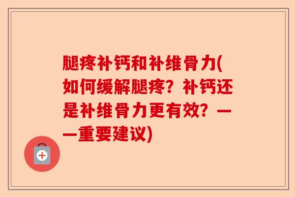 腿疼补钙和补维骨力(如何缓解腿疼？补钙还是补维骨力更有效？——重要建议)-第1张图片-关节保镖