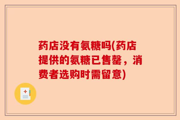 药店没有氨糖吗(药店提供的氨糖已售罄，消费者选购时需留意)-第1张图片-关节保镖