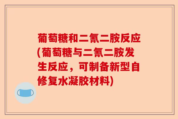 葡萄糖和二氰二胺反应(葡萄糖与二氰二胺发生反应，可制备新型自修复水凝胶材料)-第1张图片-关节保镖