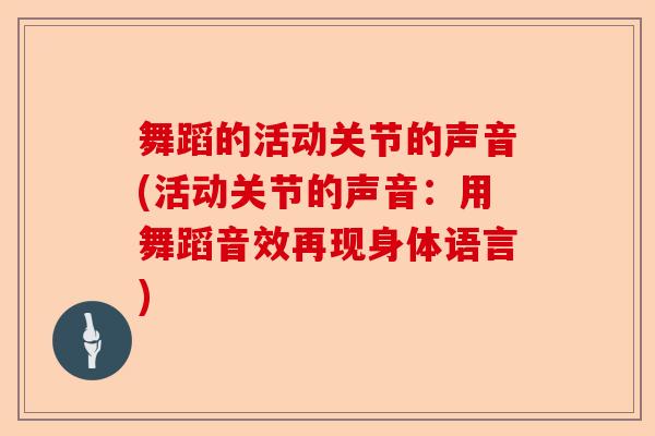 舞蹈的活动关节的声音(活动关节的声音：用舞蹈音效再现身体语言)-第1张图片-关节保镖
