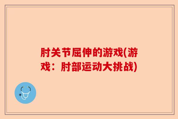 肘关节屈伸的游戏(游戏：肘部运动大挑战)